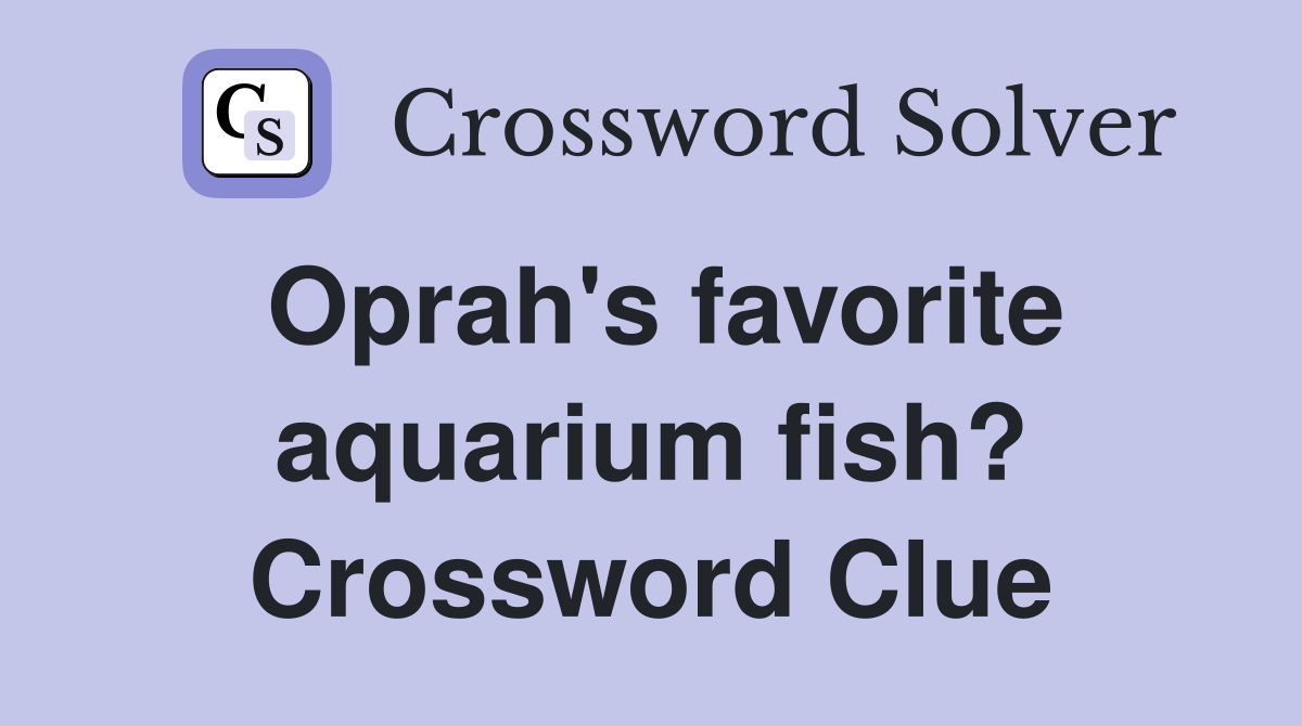 Oprah's favorite aquarium fish? Crossword Clue Answers Crossword Solver